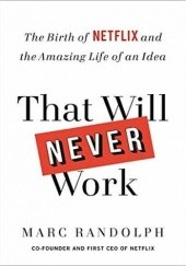 Okładka książki That Will Never Work: The Birth of Netflix and the Amazing Life of an Idea Marc Randolph