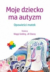 Okładka książki Moje dziecko ma autyzm : opowieści matek Golding Maggi, Jill Stacey