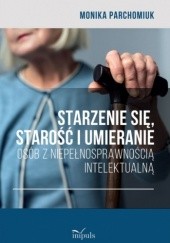 Okładka książki Starzenie się, starość i umieranie osób z niepełnosprawnością intelektualną Monika Parchomiuk