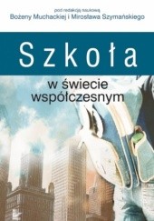 Okładka książki Szkoła w świecie współczesnym Bożena Muchacka, Mirosław J. Szymański