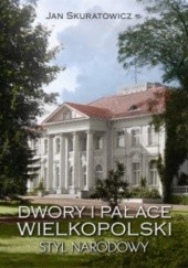 Okładka książki Dwory i pałace Wielkopolski. Styl narodowy Jan Skuratowicz