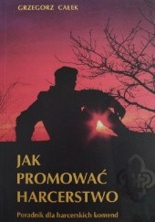 Okładka książki Jak promować harcerstwo. Poradnik dla harcerskich komend Grzegorz Całek