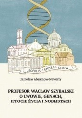 Okładka książki Profesor Wacław Szybalski o Lwowie, genach, istocie życia i noblistach Jarosław Abramow-Newerly
