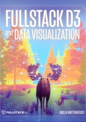 Okładka książki Fullstack D3 and Data Visualization: Build beautiful data visualizations with D3 Amelia Wattenberger