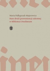 Okładka książki Stare druki proweniencji zakonnej w Bibliotece Ossolineum Maria Pidłypczak-Majerowicz