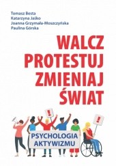 Okładka książki Walcz, protestuj, zmieniaj świat! Tomasz Besta, Paulina Górska, Joanna Grzymała-Moszczyńska, Katarzyna Jaśko