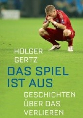 Okładka książki Das Spiel ist aus. Geschichte über das Verlieren Holger Gertz