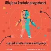 Okładka książki Alicja w krainie przyszłości, czyli jak działa sztuczna inteligencja Maria Mazurek, Ryszard Tadeusiewicz, Marcin Wierzchowski