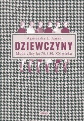 Okładka książki Dziewczyny. Moda ulicy lat 70. i 80. XX wieku Agnieszka Janas