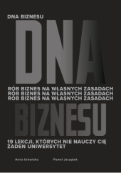 Okładka książki DNA Biznesu. Rób biznes na własnych zasadach. 19 lekcji, których nie nauczy Cię żaden uniwersytet. Paweł Jarząbek, Anna Urbańska