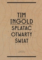 Okładka książki Splatać otwarty świat : architektura, antropologia, design Tim Ingold