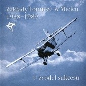 Okładka książki Zakłady Lotnicze w Mielcu 1938-1989. U źródeł sukcesu. Janusz Halisz, Andrzej Krempa, Jerzy Skrzypczak