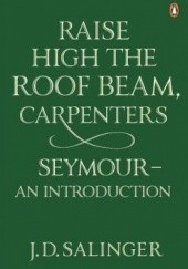 Okładka książki Raise High the Roof Beam, Carpenters; Seymour - an Introduction J.D. Salinger