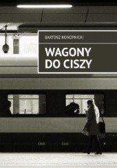 Okładka książki Wagony do ciszy Bartosz Konopnicki