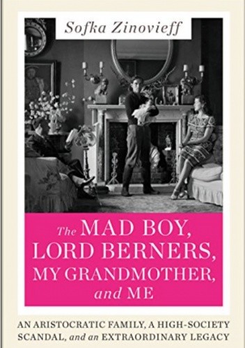 The Mad Boy, Lord Berners, My Grandmother, and Me: An Aristocratic Family, a High-Society Scandal, and an Extraordinary Legacy