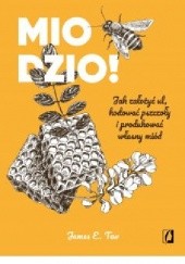 Okładka książki Miodzio! Jak założyć ul, hodować pszczoły i produkować własny miód James E. Tew