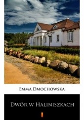 Okładka książki Dwór w Haliniszkach Emma Dmochowska