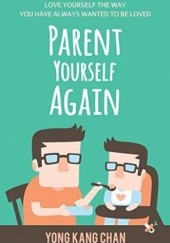 Okładka książki Parent Yourself Again: Love Yourself the Way You Have Always Wanted to Be Loved (Self-Compassion Book 3) Yong Kang Chan