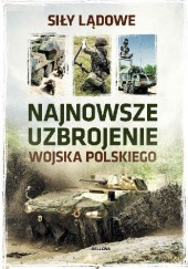 Okładka książki Najnowsze uzbrojenie Wojska Polskiego. Siły lądowe Przemysław Kupidura, praca zbiorowa