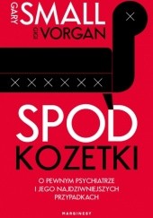 Okładka książki Spod kozetki. O pewnym psychiatrze i jego najdziwniejszych przypadkach Gary W. Small, Gigi Vorgan