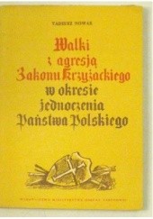 Okładka książki Walki z agresją Zakonu Krzyżackiego w okresie jednoczenia Państwa Polskiego. Tadeusz Nowak