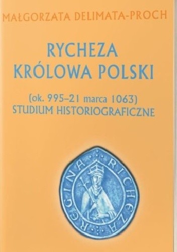 Okładka książki Rycheza Królowa Polski (ok. 995 – 21 marca 1063) Studium historiograficzne Małgorzata Delimata-Proch