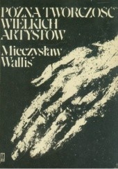 Okładka książki Późna twórczość wielkich artystów Mieczysław Wallis