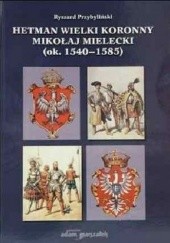 Okładka książki Hetman Wielki Koronny Mikołaj Mielecki (ok. 1540-1585) Ryszard Przybyliński
