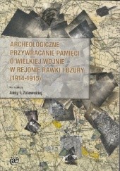 Okładka książki Archeologiczne przywracanie pamięci o Wielkiej Wojnie w rejonie Rawki i Bzury (1914-1915) Anna Zalewska