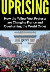 Okładka książki Uprising: How the Yellow Vest Protests are Changing France and Overturning the World Order Steve Turley
