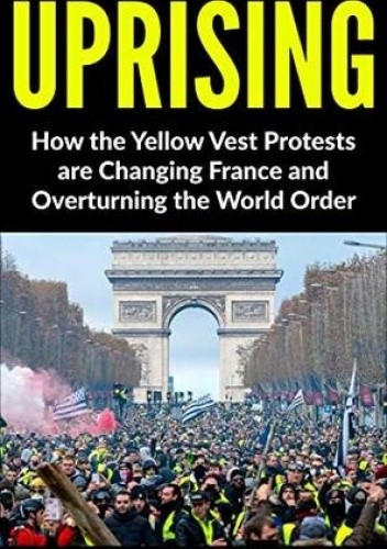 Uprising: How the Yellow Vest Protests are Changing France and Overturning the World Order