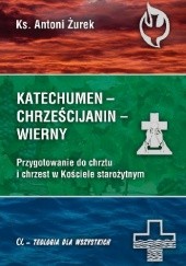 Okładka książki Katechumen - chrześcijanin - wierny. Przygotowanie do chrztu i chrzest w Kościele starożytnym Antoni Żurek