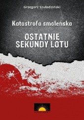 Okładka książki Katastrofa smoleńska. Ostatnie sekundy lotu Grzegorz Szuladziński