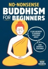 Okładka książki No-Nonsense Buddhism for Beginners: Clear Answers to Burning Questions About Core Buddhist Teachings Noah Rasheta