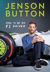 Okładka książki How To Be An F1 Driver: My Guide To Life In The Fast Lane Jenson Button
