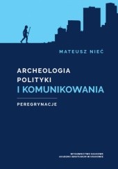Okładka książki Archeologia polityki i komunikowania. Peregrynacje Mateusz Nieć