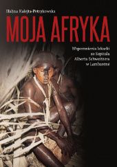 Okładka książki Moja Afryka. Wspomnienia lekarki ze Szpitala Alberta Schweitzera w Lambaréné Halina Kalejta - Petrykowska