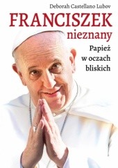 Okładka książki Franciszek nieznany. Papież w oczach bliskich Deborah Castellano Lubov