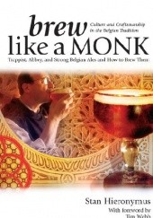 Okładka książki Brew Like a Monk: Trappist, Abbey, and Strong Belgian Ales and How to Brew Them Stan Hieronymous