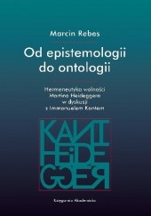 Okładka książki Od epistemologii do ontologii. Hermeneutyka wolności Martina Heideggera w dyskusji z Immanuelem Kantem Marcin Rebes