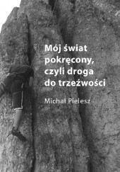 Okładka książki Mój świat pokręcony czyli droga do trzeźwości Michał Pielesz