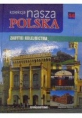 Okładka książki Kolekcja Nasza Polska - Zabytki kolejnictwa praca zbiorowa