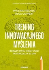 Okładka książki Trening innowacyjnego myślenia. Rozwiń swój kreatywny potencjał w 31 dni Olga Geppert, Paulina Mechło