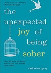The Unexpected Joy of Being Sober: Discovering a happy, healthy, wealthy alcohol-free life