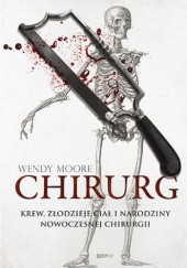 Okładka książki Chirurg. Krew, złodzieje ciał i narodziny nowoczesnej chirurgii Wendy Moore