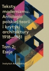 Teksty modernizmu. Antologia polskiej teorii i krytyki architektury 1918-1981. Tom 2: Eseje