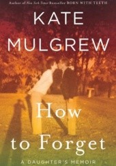 Okładka książki How to Forget: A Daughter's Memoir Kate Mulgrew