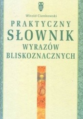 Okładka książki Praktyczny słownik wyrazów bliskoznacznych Witold Cienkowski
