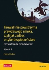 Okładka książki Firewall nie powstrzyma prawdziwego smoka, czyli jak zadbać o cyberbezpieczeństwo. Przewodnik dla niefachowców. Wydanie III Carey Parker