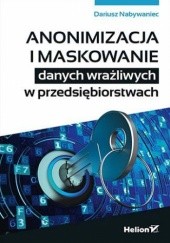 Okładka książki Anonimizacja i maskowanie danych wrażliwych w przedsiębiorstwach Dariusz Nabywaniec